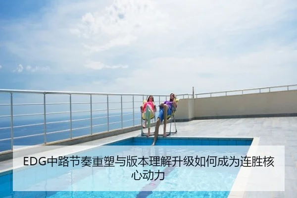 EDG中路节奏重塑与版本理解升级如何成为连胜核心动力